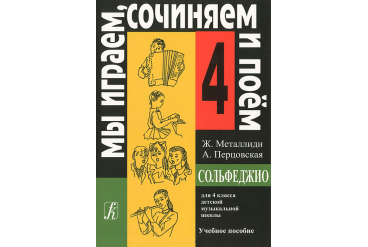 Металлиди Ж, А.Перцовская «Мы играем, сочиняем и поём». Сольфеджио для 4кл. ДМШ, издат. «Композитор»