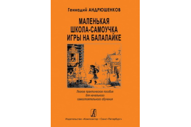 Андрюшенков Г. Маленькая школа-самоучка игры на балалайке, издательство &laquo;Композитор&raquo;