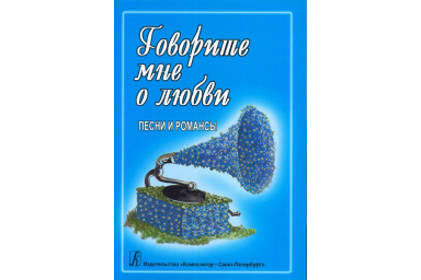 Говорите мне о любви. Песни и романсы. Для голоса и гитары (ф-но, синтезатора), издат. "Композитор"